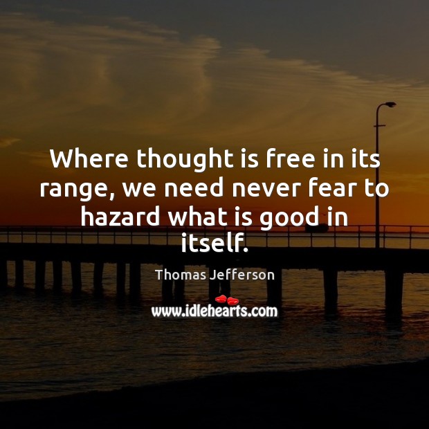 Where thought is free in its range, we need never fear to hazard what is good in itself. Thomas Jefferson Picture Quote