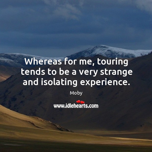 Whereas for me, touring tends to be a very strange and isolating experience. Moby Picture Quote