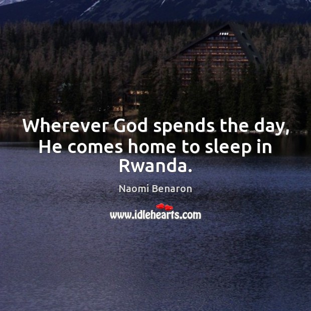 Wherever God spends the day, He comes home to sleep in Rwanda. Naomi Benaron Picture Quote