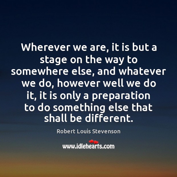 Wherever we are, it is but a stage on the way to Robert Louis Stevenson Picture Quote