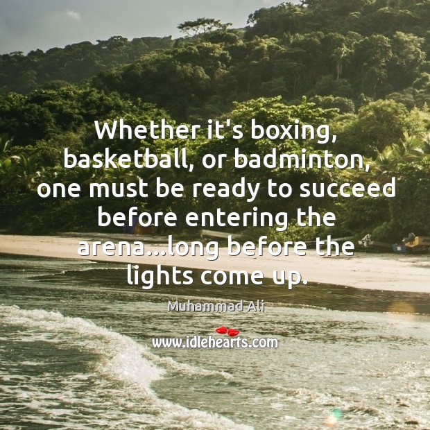 Whether it’s boxing, basketball, or badminton, one must be ready to succeed Muhammad Ali Picture Quote