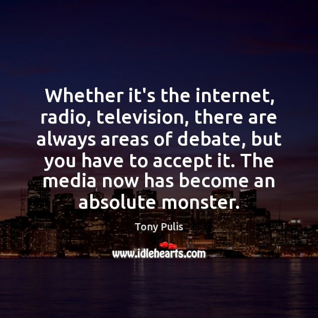 Whether it’s the internet, radio, television, there are always areas of debate, Accept Quotes Image