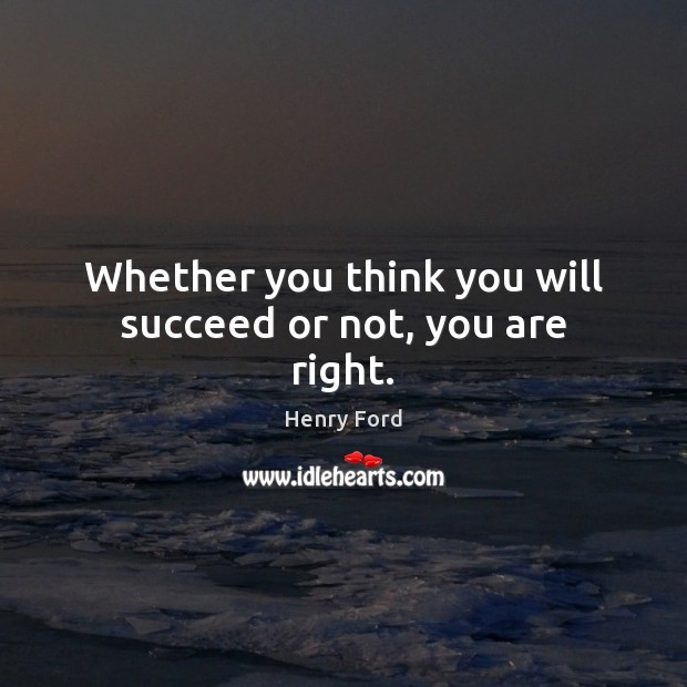 Whether you think you will succeed or not, you are right. Henry Ford Picture Quote