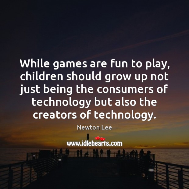 While games are fun to play, children should grow up not just Newton Lee Picture Quote