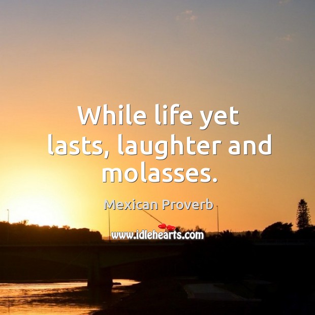 While life yet lasts, laughter and molasses. Laughter Quotes Image