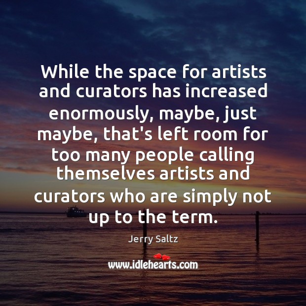 While the space for artists and curators has increased enormously, maybe, just Jerry Saltz Picture Quote