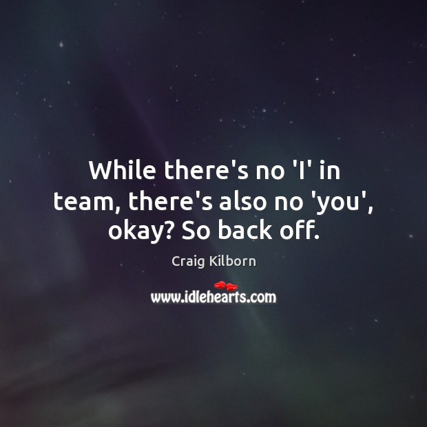 While there’s no ‘I’ in team, there’s also no ‘you’, okay? So back off. Team Quotes Image