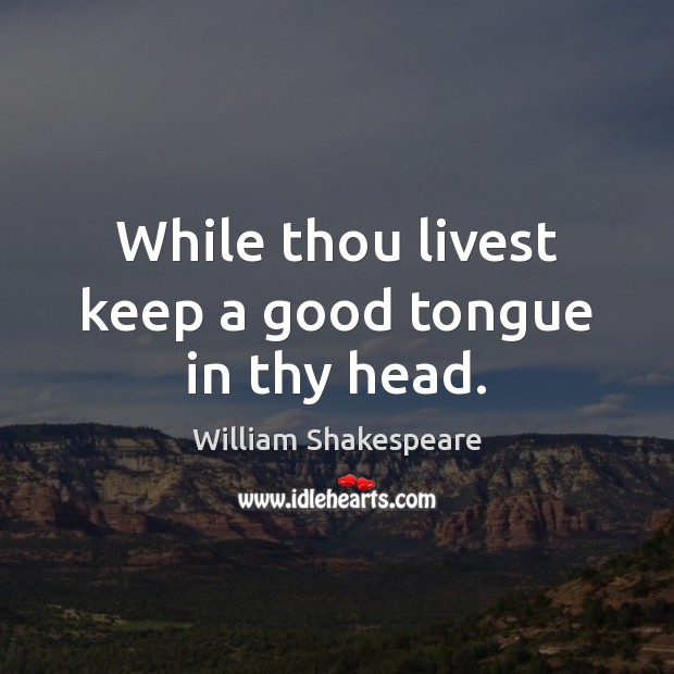 While thou livest keep a good tongue in thy head. Image