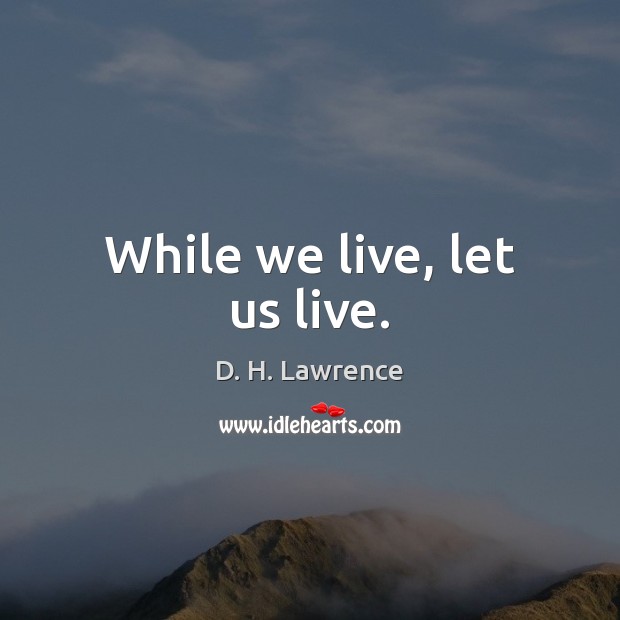 While we live, let us live. D. H. Lawrence Picture Quote