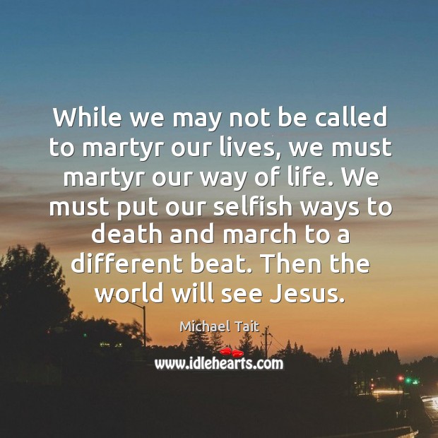 While we may not be called to martyr our lives, we must Selfish Quotes Image