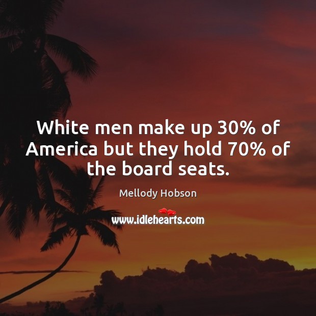 White men make up 30% of America but they hold 70% of the board seats. Mellody Hobson Picture Quote