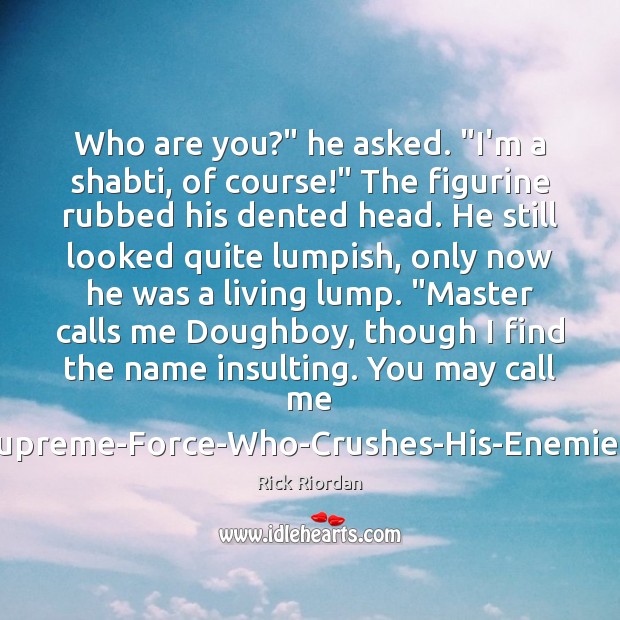 Who are you?” he asked. “I’m a shabti, of course!” The figurine Rick Riordan Picture Quote