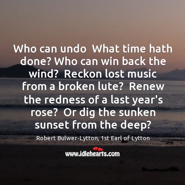 Who can undo  What time hath done? Who can win back the Image