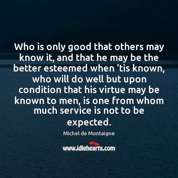 Who is only good that others may know it, and that he Michel de Montaigne Picture Quote