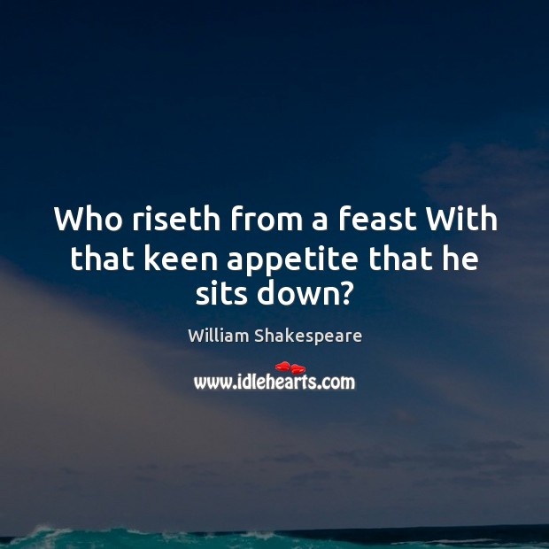 Who riseth from a feast With that keen appetite that he sits down? Picture Quotes Image