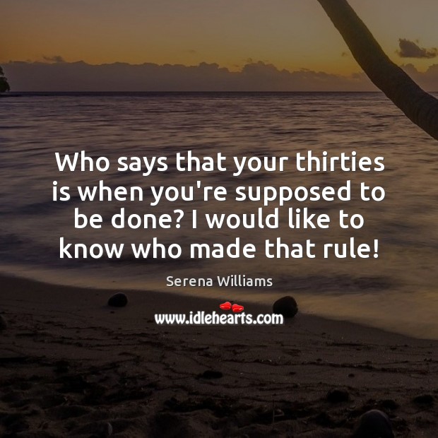 Who says that your thirties is when you’re supposed to be done? Picture Quotes Image