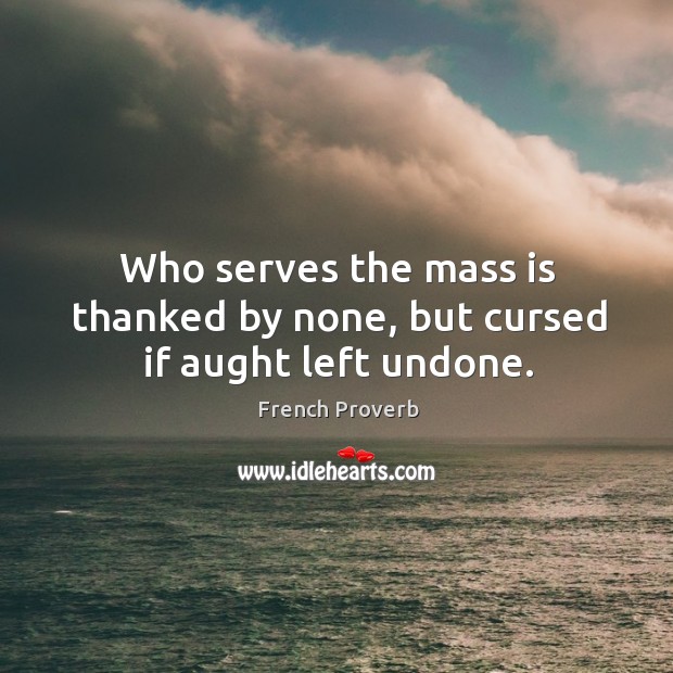 Who serves the mass is thanked by none, but cursed if aught left undone. French Proverbs Image