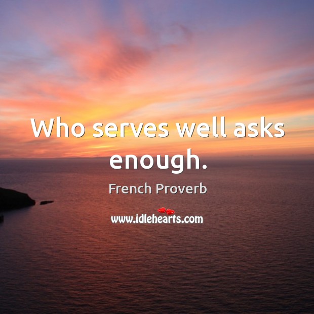 Who serves well asks enough. Image