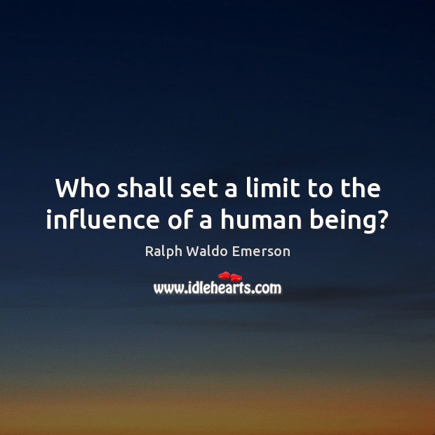 Who shall set a limit to the influence of a human being? Picture Quotes Image