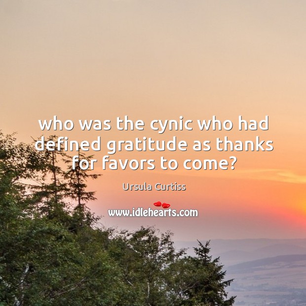 Who was the cynic who had defined gratitude as thanks for favors to come? Ursula Curtiss Picture Quote