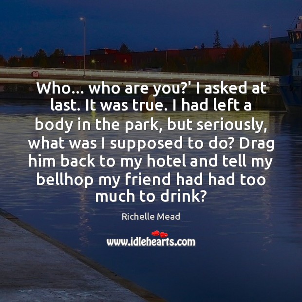 Who… who are you?’ I asked at last. It was true. Richelle Mead Picture Quote