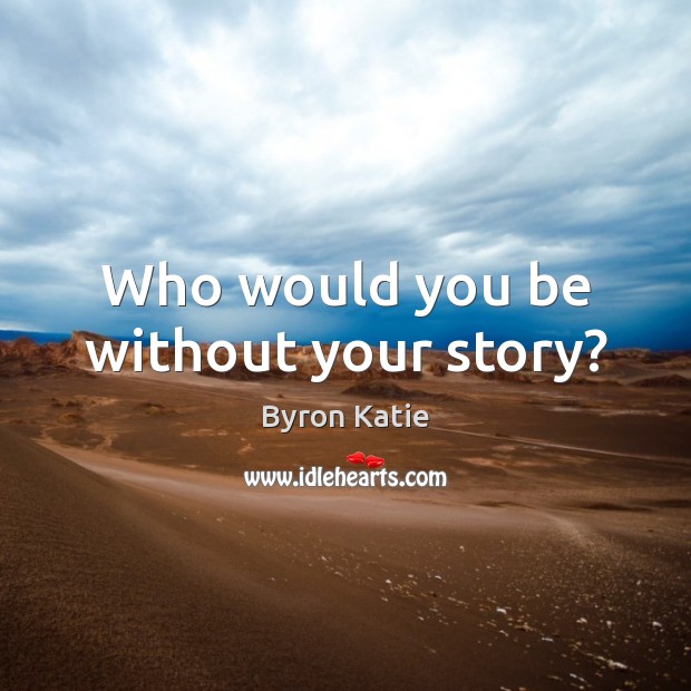 Who would you be without your story? Byron Katie Picture Quote