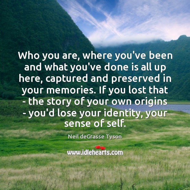 Who you are, where you’ve been and what you’ve done is all Neil deGrasse Tyson Picture Quote