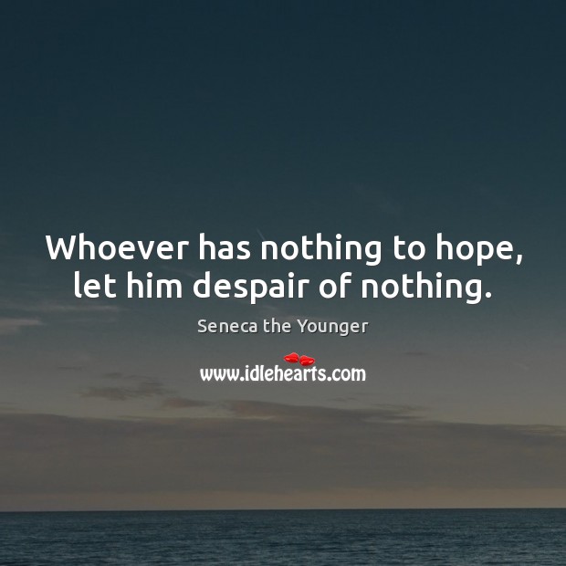 Whoever has nothing to hope, let him despair of nothing. Hope Quotes Image