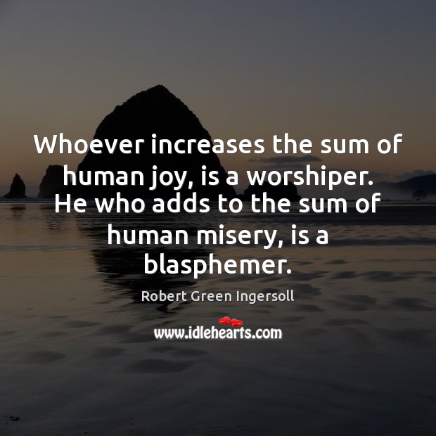 Whoever increases the sum of human joy, is a worshiper. He who Image