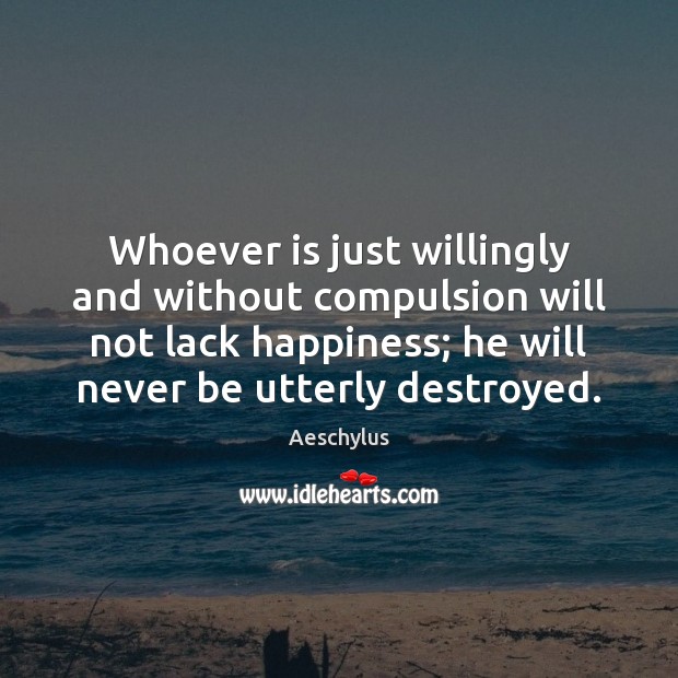 Whoever is just willingly and without compulsion will not lack happiness; he Image