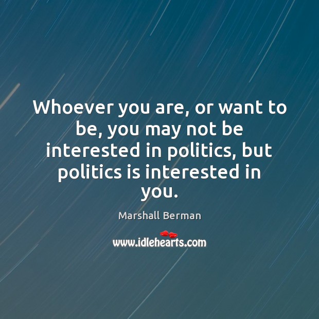 Whoever you are, or want to be, you may not be interested Marshall Berman Picture Quote