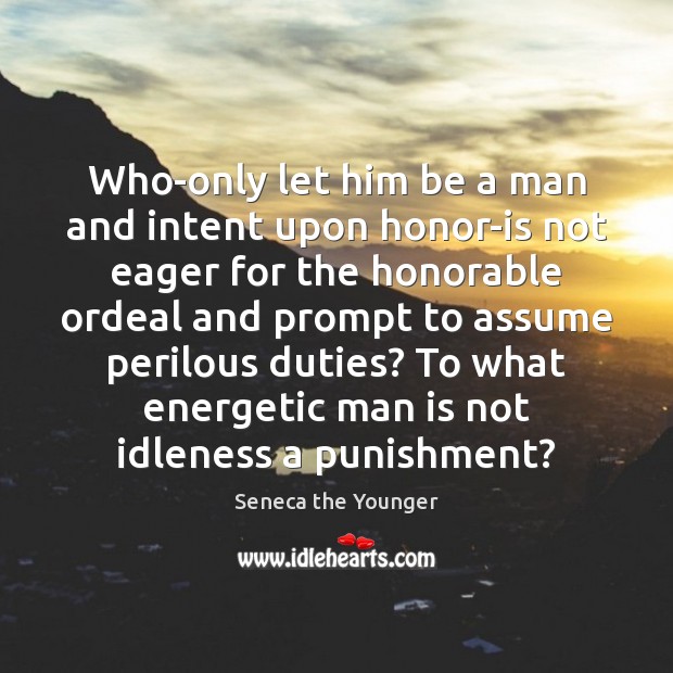 Who-only let him be a man and intent upon honor-is not eager Seneca the Younger Picture Quote