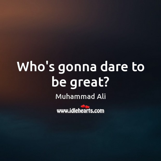 Who’s gonna dare to be great? Muhammad Ali Picture Quote