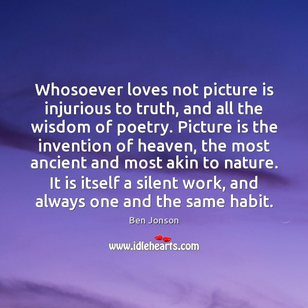 Whosoever loves not picture is injurious to truth, and all the wisdom Nature Quotes Image