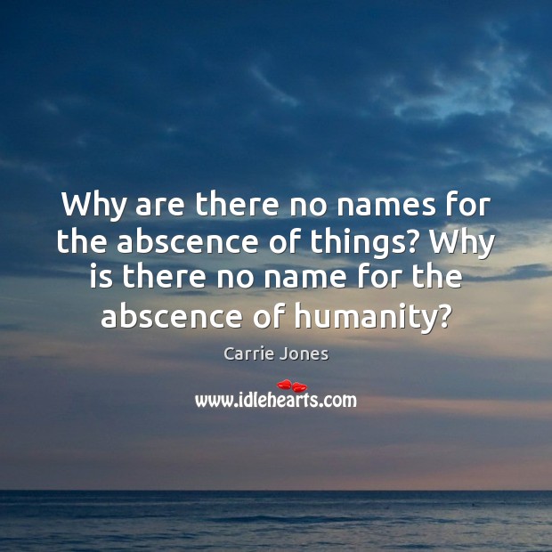 Why are there no names for the abscence of things? Why is Humanity Quotes Image