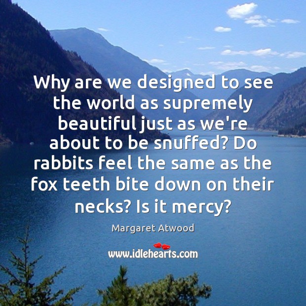 Why are we designed to see the world as supremely beautiful just Margaret Atwood Picture Quote