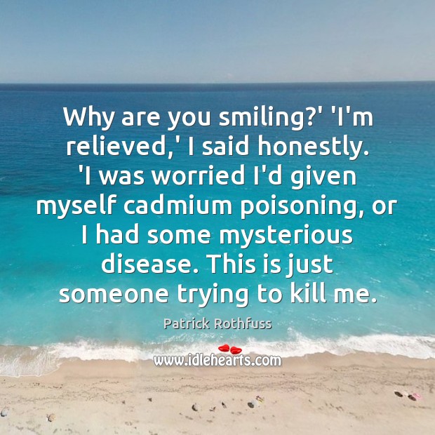 Why are you smiling?’ ‘I’m relieved,’ I said honestly. ‘I Patrick Rothfuss Picture Quote