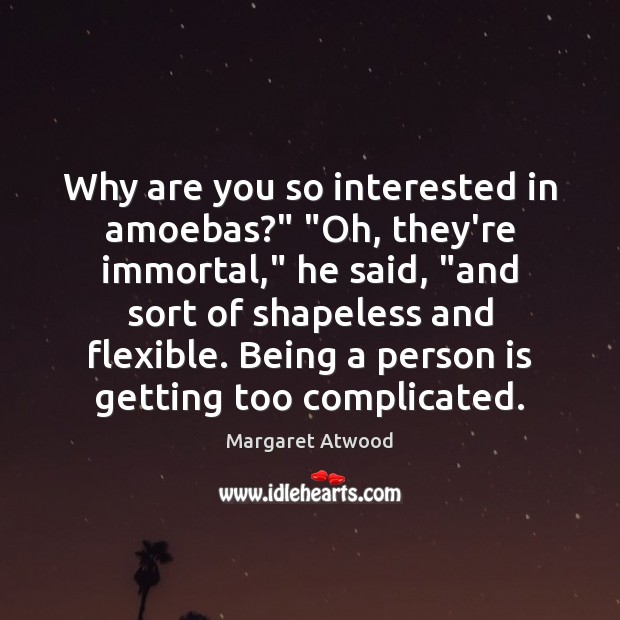 Why are you so interested in amoebas?” “Oh, they’re immortal,” he said, “ Margaret Atwood Picture Quote