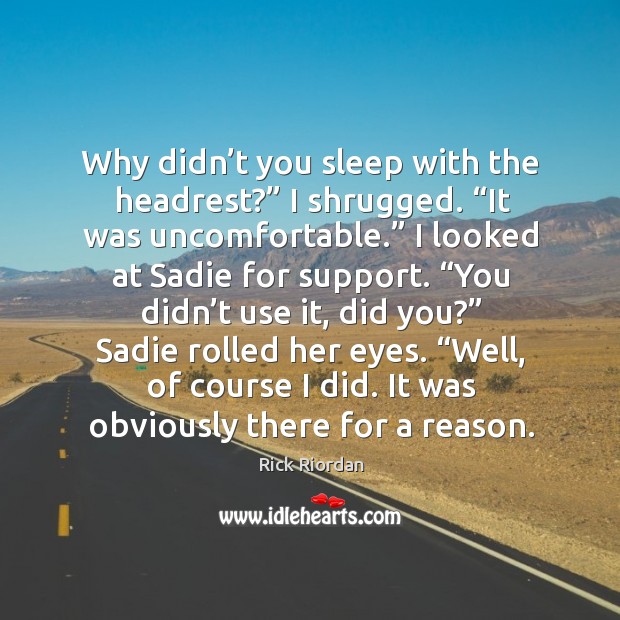 Why didn’t you sleep with the headrest?” I shrugged. “It was Rick Riordan Picture Quote