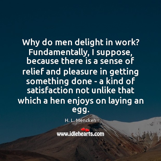 Why do men delight in work? Fundamentally, I suppose, because there is H. L. Mencken Picture Quote