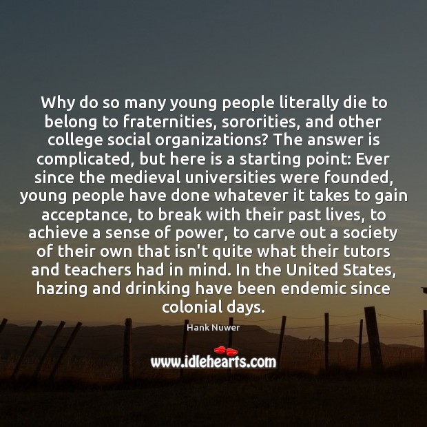 Why do so many young people literally die to belong to fraternities, Hank Nuwer Picture Quote