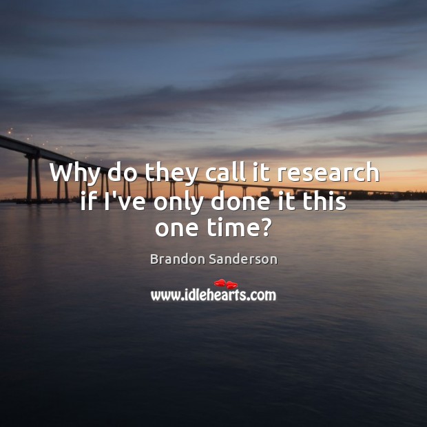 Why do they call it research if I’ve only done it this one time? Picture Quotes Image