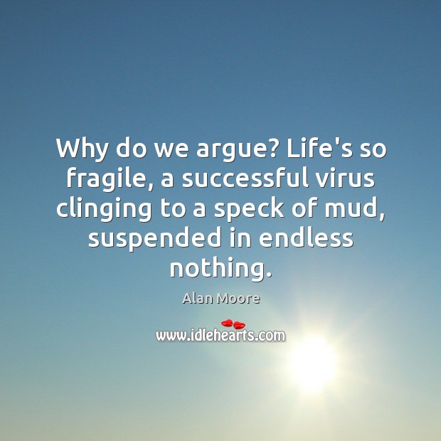 Why do we argue? Life’s so fragile, a successful virus clinging to Alan Moore Picture Quote