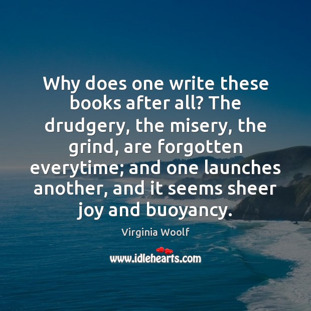 Why does one write these books after all? The drudgery, the misery, Virginia Woolf Picture Quote