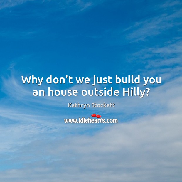 Why don’t we just build you an house outside Hilly? Image