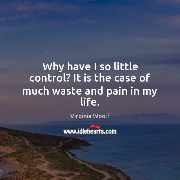 Why have I so little control? It is the case of much waste and pain in my life. Virginia Woolf Picture Quote