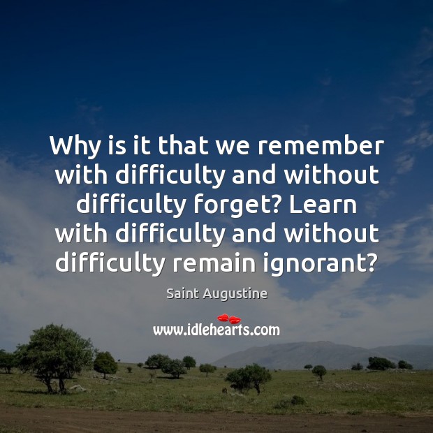 Why is it that we remember with difficulty and without difficulty forget? Image