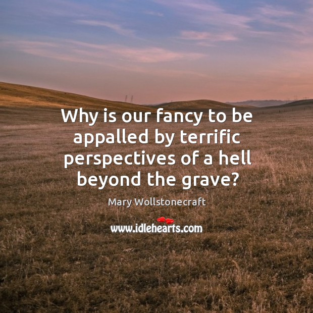 Why is our fancy to be appalled by terrific perspectives of a hell beyond the grave? Image