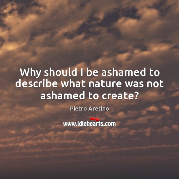 Why should I be ashamed to describe what nature was not ashamed to create? Image