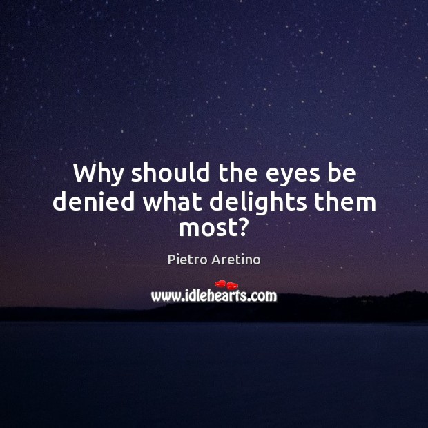 Why should the eyes be denied what delights them most? Image